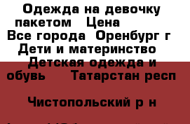 Одежда на девочку пакетом › Цена ­ 1 500 - Все города, Оренбург г. Дети и материнство » Детская одежда и обувь   . Татарстан респ.,Чистопольский р-н
